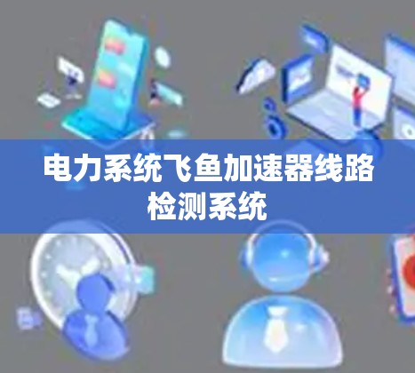 电力系统飞鱼加速器线路检测系统