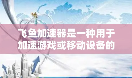 飞鱼加速器是一种用于加速游戏或移动设备的工具，通常用于提升游戏性能，减少延迟。如果你正在寻找移动版的飞鱼加速器，那么以下是一些可能的相关信息和功能