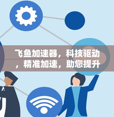 飞鱼加速器，科技驱动，精准加速，助您提升性能与表现