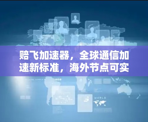 赔飞加速器，全球通信加速新标准，海外节点可实现超高速数据传输