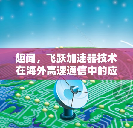 趣闻，飞跃加速器技术在海外高速通信中的应用与未来发展