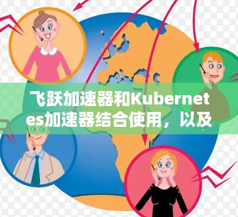 飞跃加速器和Kubernetes加速器结合使用，以及稳定梯子的优化，都是提升训练深度学习模型性能的重要手段。以下是对这些技术的详细介绍