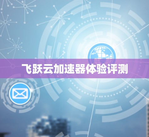 飞跃云加速器体验评测