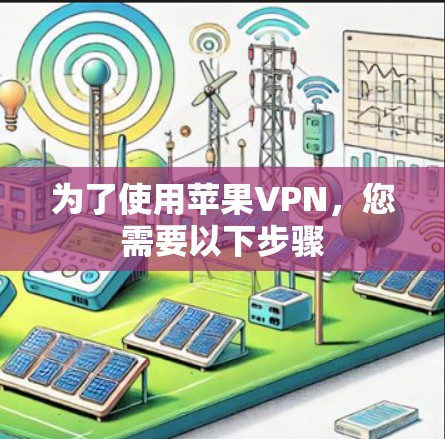为了使用苹果VPN，您需要以下步骤