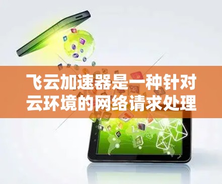 飞云加速器是一种针对云环境的网络请求处理工具，旨在提高请求的处理速度和延迟。以下是对飞云加速器的详细分析和使用指南