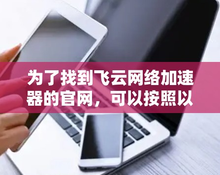 为了找到飞云网络加速器的官网，可以按照以下步骤进行