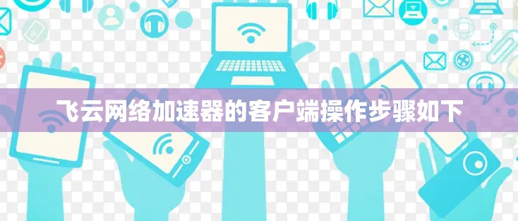 飞云网络加速器的客户端操作步骤如下