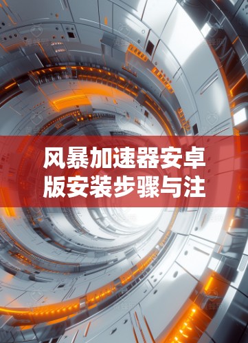 风暴加速器安卓版安装步骤与注意事项