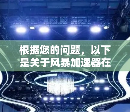 根据您的问题，以下是关于风暴加速器在安卓领域的详细信息总结