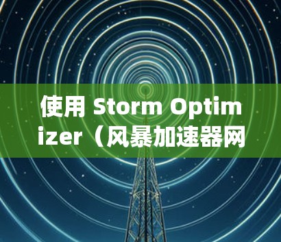 使用 Storm Optimizer（风暴加速器网络优化）可以显著提高网络性能，特别是在高并发和高带宽场景下。以下是一些关于如何优化风暴加速器网络的实用信息和技巧