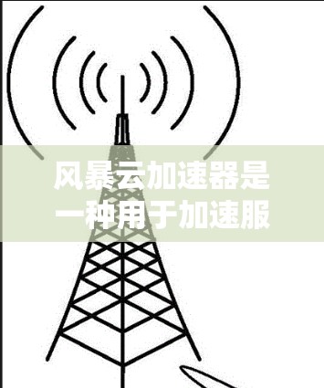 风暴云加速器是一种用于加速服务器集群的软件工具，旨在提升服务器的运行速度和系统的整体性能。以下是关于风暴云加速器的详细理解和使用指南