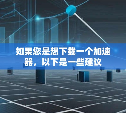 如果您是想下载一个加速器，以下是一些建议