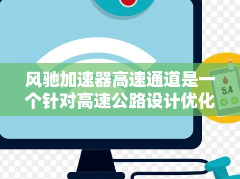 风驰加速器高速通道是一个针对高速公路设计优化的创新概念，旨在提升车辆的加速和超车速度，同时减少对环境的影响。以下是对其的详细分析