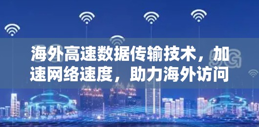 海外高速数据传输技术，加速网络速度，助力海外访问