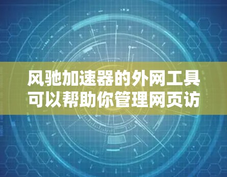 风驰加速器的外网工具可以帮助你管理网页访问速度和优化网站体验。以下是几种常见的外网工具及其功能说明