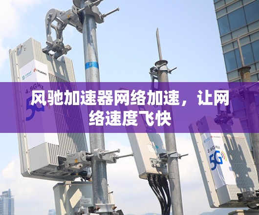风驰加速器网络加速，让网络速度飞快