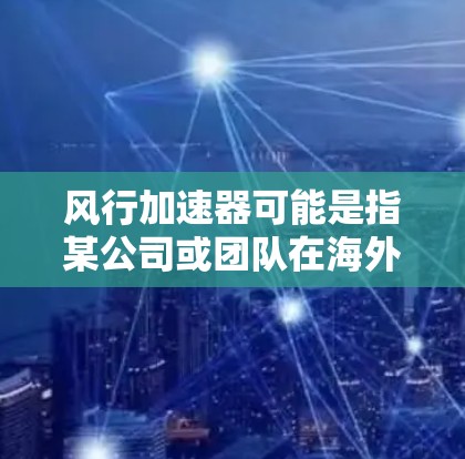 风行加速器可能是指某公司或团队在海外的加速器项目或活动。如果您指的是风行加速器（Windrow Accelerator）以下是一些可能的解释和信息