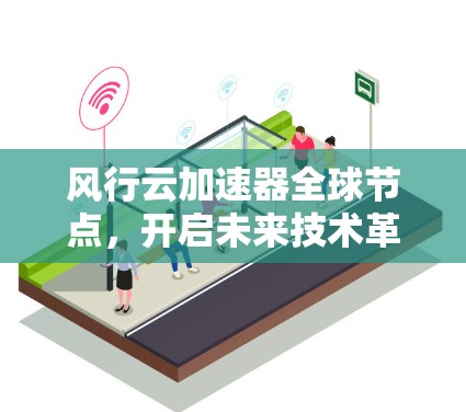风行云加速器全球节点，开启未来技术革命