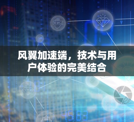 风翼加速端，技术与用户体验的完美结合