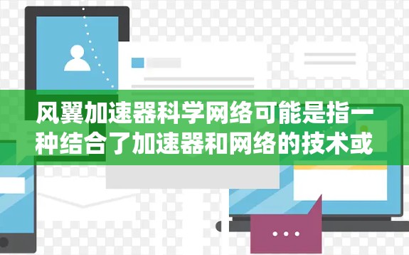 风翼加速器科学网络可能是指一种结合了加速器和网络的技术或系统，具体含义可能因上下文而异。以下是一些可能的解释和应用场景
