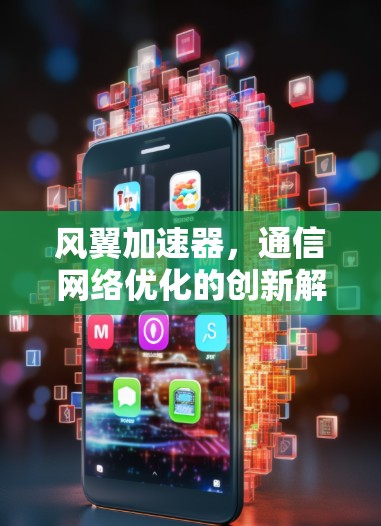 风翼加速器，通信网络优化的创新解决方案
