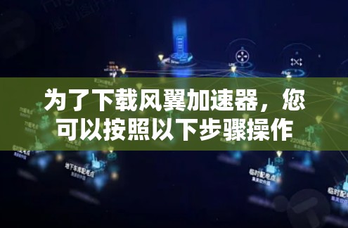 为了下载风翼加速器，您可以按照以下步骤操作