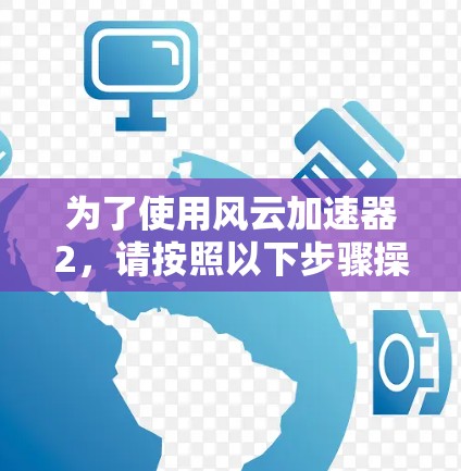为了使用风云加速器2，请按照以下步骤操作