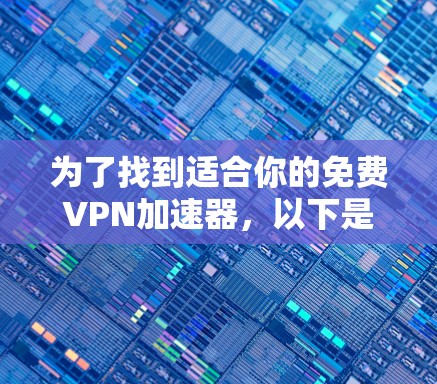 为了找到适合你的免费VPN加速器，以下是一些步骤和建议
