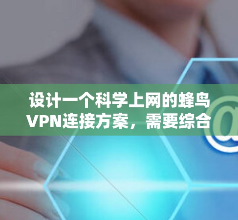 设计一个科学上网的蜂鸟VPN连接方案，需要综合考虑多个方面，确保网络的安全和高效。以下是一个详细且系统化的步骤指南