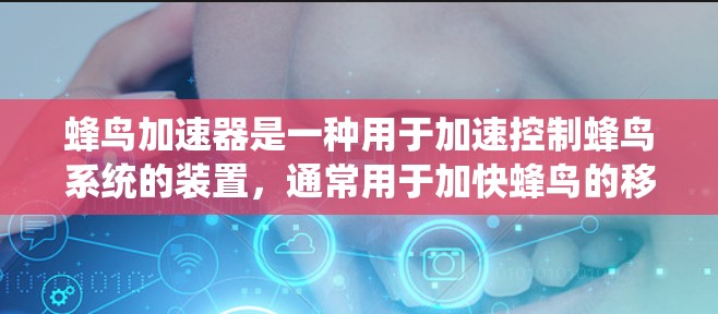 蜂鸟加速器是一种用于加速控制蜂鸟系统的装置，通常用于加快蜂鸟的移动和操作速度。以下是对蜂鸟加速器加速速度的详细分析