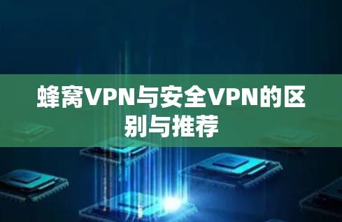 蜂窝VPN与安全VPN的区别与推荐