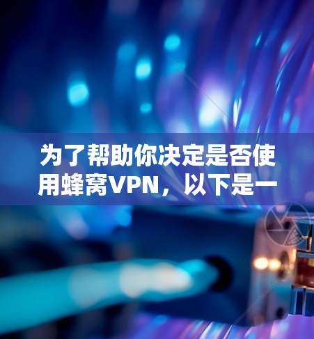为了帮助你决定是否使用蜂窝VPN，以下是一些关键点的总结