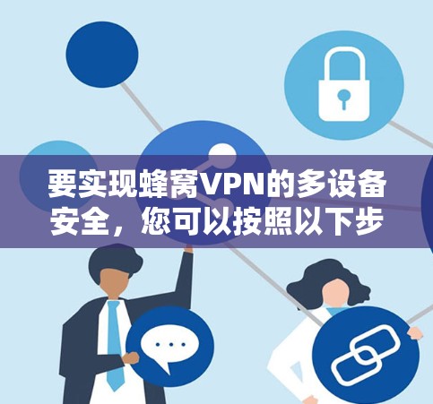 要实现蜂窝VPN的多设备安全，您可以按照以下步骤进行操作