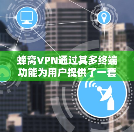 蜂窝VPN通过其多终端功能为用户提供了一套强大的加密和访问控制解决方案，支持多设备的连接和管理，确保用户在不同设备上安全访问内容。以下是一些关键点