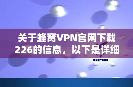 关于蜂窝VPN官网下载226的信息，以下是详细的指南和建议