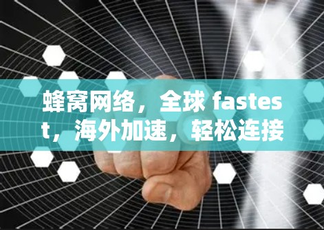 蜂窝网络，全球 fastest，海外加速，轻松连接