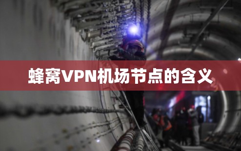蜂窝VPN机场节点的含义