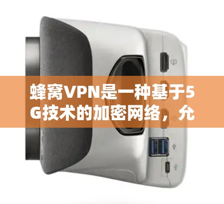 蜂窝VPN是一种基于5G技术的加密网络，允许用户在任何设备之间建立快速、安全的连接。以下是对蜂窝VPN的详细总结和使用指南