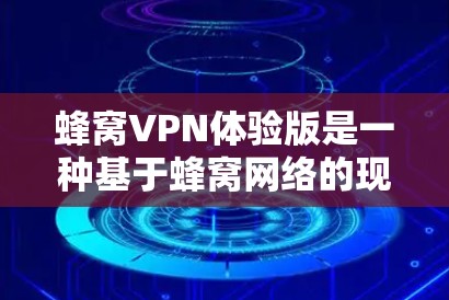 蜂窝VPN体验版是一种基于蜂窝网络的现代化VPN服务，旨在提供安全、高效的网络连接体验。以下是对蜂窝VPN体验版的详细分析
