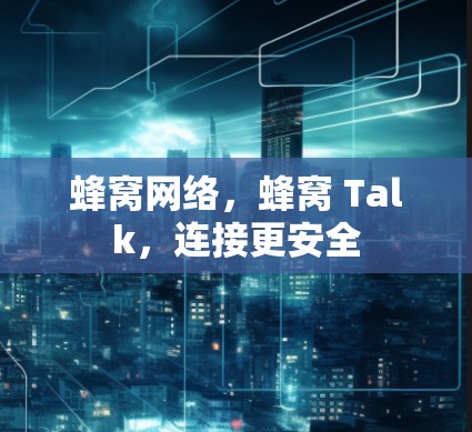 蜂窝网络，蜂窝 Talk，连接更安全