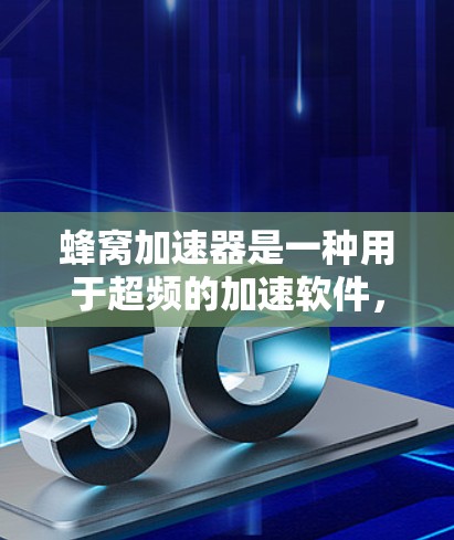 蜂窝加速器是一种用于超频的加速软件，专为PC和移动设备设计，尤其适用于高频率需求。以下是对蜂窝加速器的详细分析和建议