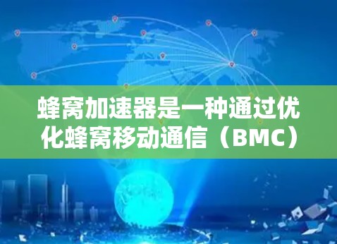 蜂窝加速器是一种通过优化蜂窝移动通信（BMC）网络结构和协议，提供更快连接的设备加速器。以下是对蜂窝加速器的详细分析