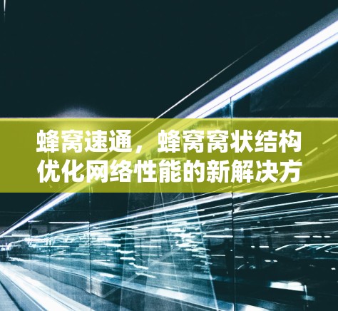 蜂窝速通，蜂窝窝状结构优化网络性能的新解决方案