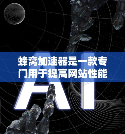 蜂窝加速器是一款专门用于提高网站性能、优化缓存和减少垃圾邮件的软件。以下是对蜂窝加速器的详细分析