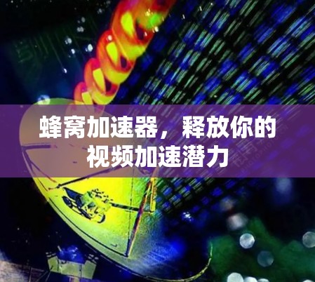 蜂窝加速器，释放你的视频加速潜力