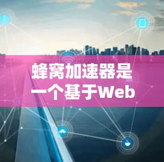蜂窝加速器是一个基于Web-Sockets技术的免费加速器，通过实时数据分析和优化，帮助用户提升网页加载速度，减少等待时间。以下是详细的使用指南和解决方案