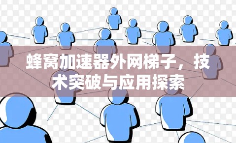 蜂窝加速器外网梯子,技术突破与应用探索 蜂窝加速器外网梯子,技术突破与应用探索