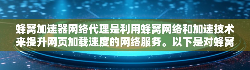 蜂窝加速器网络代理是利用蜂窝网络和加速技术来提升网页加载速度的网络服务。以下是对蜂窝加速器网络代理的详细分析 蜂窝加速器网络代理是利用蜂窝网络和加速技术来提升网页加载速度的网络服务。以下是对蜂窝加速器网络代理的详细分析
