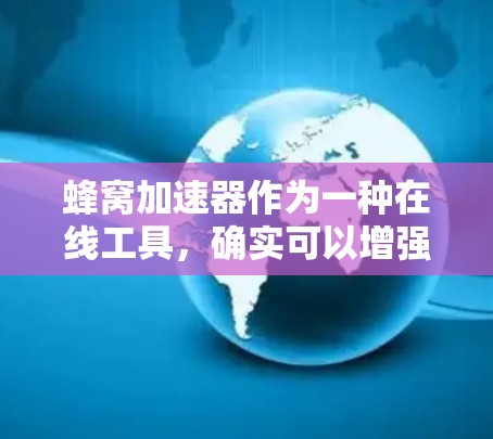 蜂窝加速器作为一种在线工具，确实可以增强下载速度，特别是在处理肉包时。然而，它在隐私保护方面存在一些问题。以下是详细的分析和建议