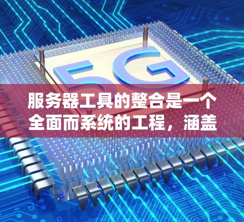 服务器工具的整合是一个全面而系统的工程，涵盖了开发、管理、监控和安全等多个方面。以下是整理后的服务器工具合集，供参考